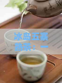 冰岛五寨熟茶：一款来自神秘岛屿的纯净茶香体验