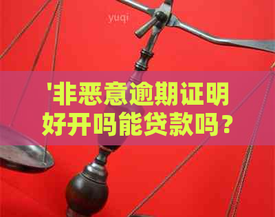 '非恶意逾期证明好开吗能贷款吗？怎么办？开了贷款能下来吗？管用吗？'