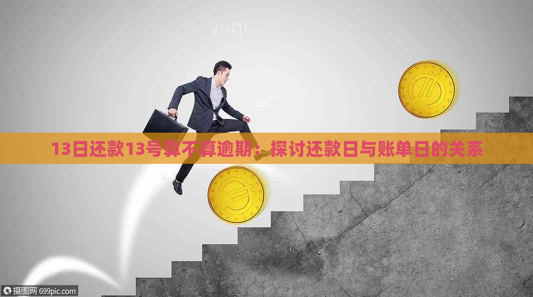 13日还款13号算不算逾期：探讨还款日与账单日的关系