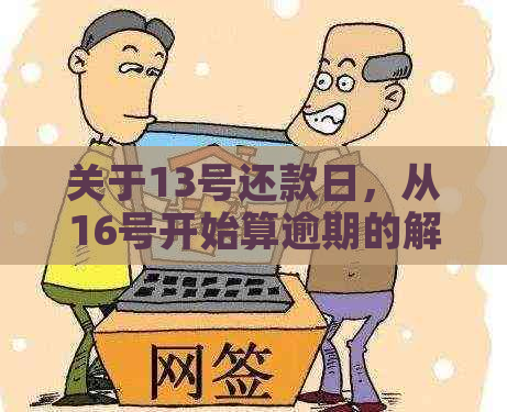 关于13号还款日，从16号开始算逾期的解读与分析