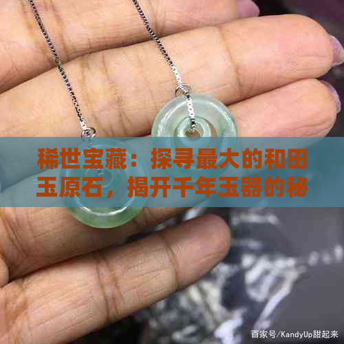 稀世宝藏：探寻更大的和田玉原石，揭开千年玉器的秘密