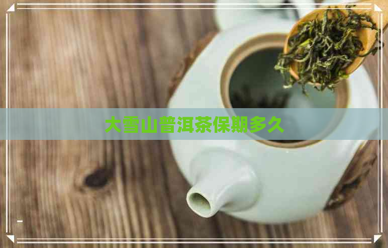 大雪山普洱茶保期多久