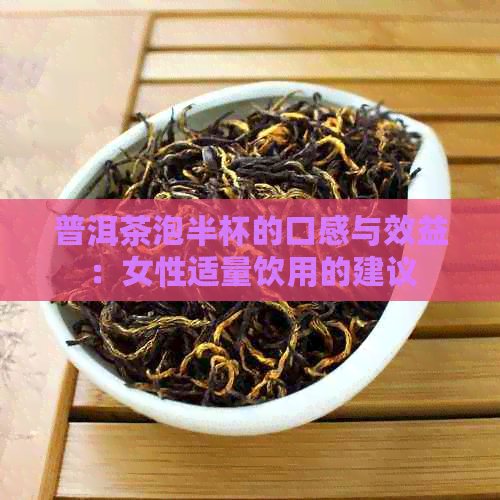 普洱茶泡半杯的口感与效益：女性适量饮用的建议