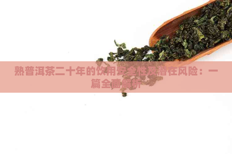 熟普洱茶二十年的饮用安全性及潜在风险：一篇全面解析