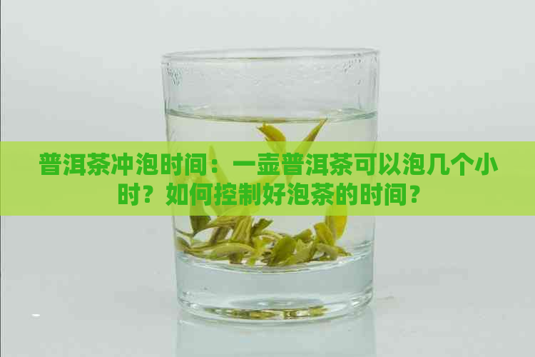 普洱茶冲泡时间：一壶普洱茶可以泡几个小时？如何控制好泡茶的时间？