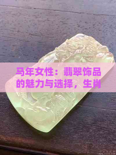 马年女性：翡翠饰品的魅力与选择，生肖与翡翠的完美搭配