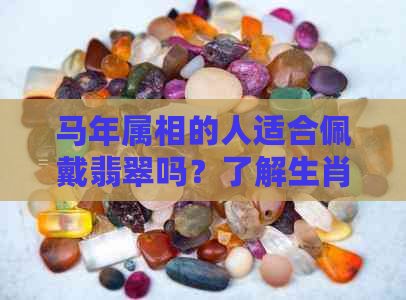 马年属相的人适合佩戴翡翠吗？了解生肖与翡翠的和谐搭配