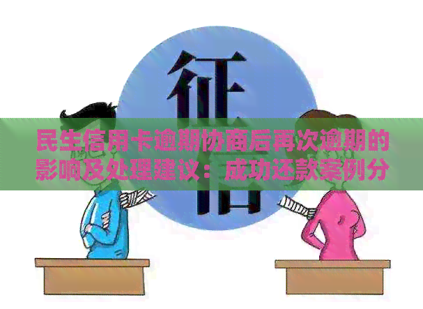 民生信用卡逾期协商后再次逾期的影响及处理建议：成功还款案例分享