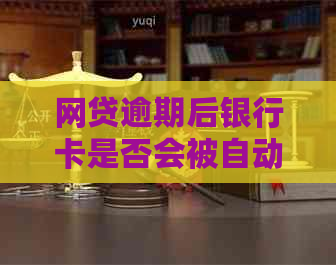 网贷逾期后银行卡是否会被自动扣款？