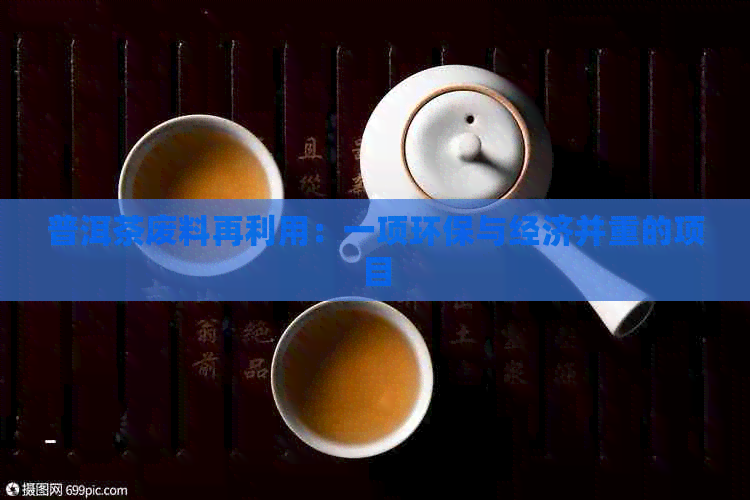 普洱茶废料再利用：一项环保与经济并重的项目