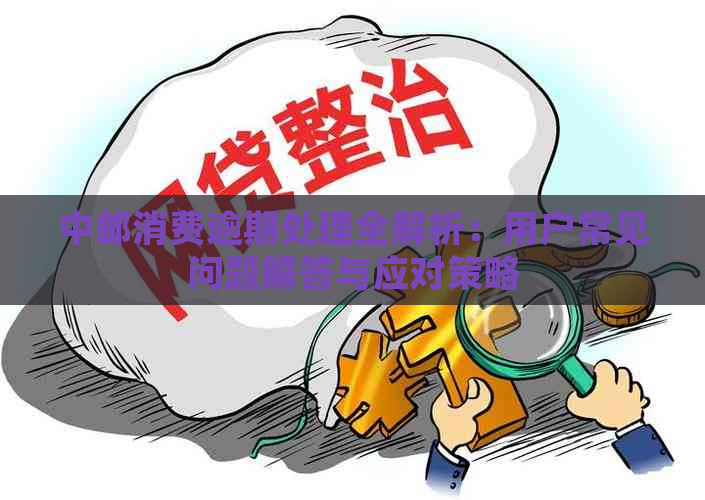 中邮消费逾期处理全解析：用户常见问题解答与应对策略