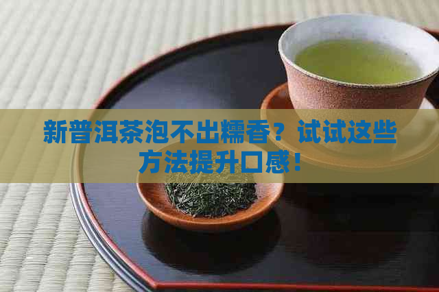 新普洱茶泡不出糯香？试试这些方法提升口感！