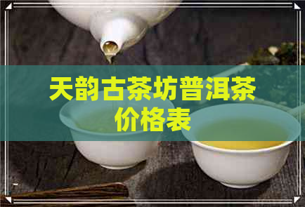 天韵古茶坊普洱茶价格表