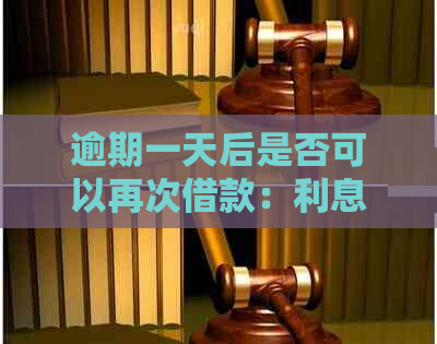 逾期一天后是否可以再次借款：利息计算方式及影响因素全解析