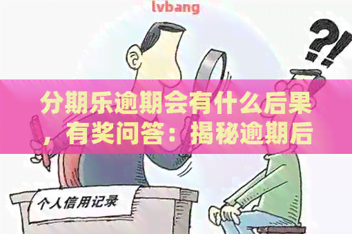 逾期会有什么后果，有奖问答：揭秘逾期后的惊人影响！