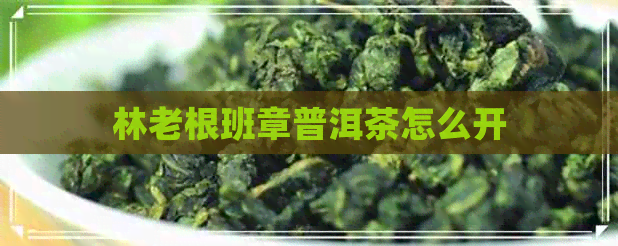 林老根班章普洱茶怎么开