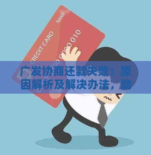 广发协商还款失败：原因解析及解决办法，助您顺利还清债务