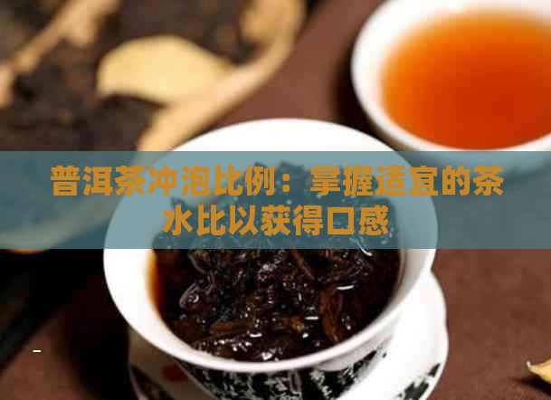 普洱茶冲泡比例：掌握适宜的茶水比以获得口感