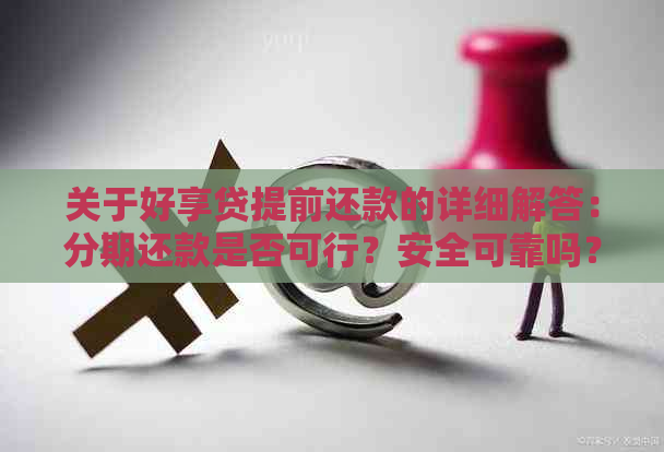 关于好享贷提前还款的详细解答：分期还款是否可行？安全可靠吗？