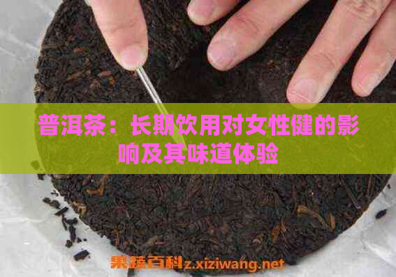 普洱茶：长期饮用对女性健的影响及其味道体验