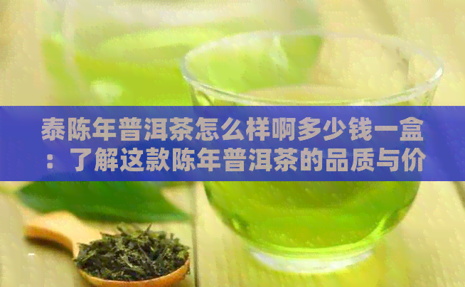 泰陈年普洱茶怎么样啊多少钱一盒：了解这款陈年普洱茶的品质与价格