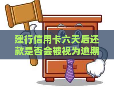 建行信用卡六天后还款是否会被视为逾期？解答你需要了解的关键点