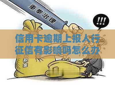 信用卡逾期上报人行有影响吗怎么办？