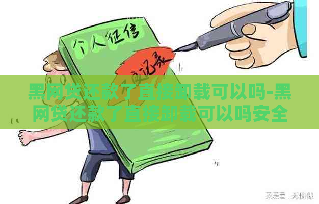 黑网贷还款了直接卸载可以吗-黑网贷还款了直接卸载可以吗安全吗