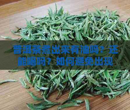 普洱茶煮出来有油吗？还能喝吗？如何避免出现油脂味？