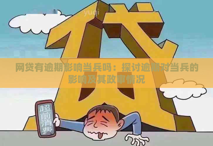 网贷有逾期影响当兵吗：探讨逾期对当兵的影响及其政审情况