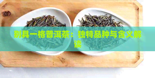 别具一格普洱茶：独特品种与含义解读