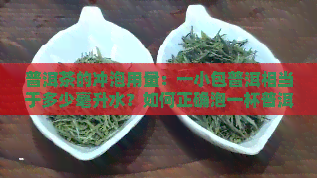 普洱茶的冲泡用量：一小包普洱相当于多少毫升水？如何正确泡一杯普洱茶？