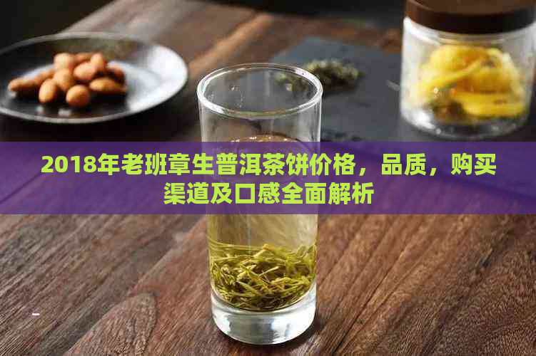 2018年老班章生普洱茶饼价格，品质，购买渠道及口感全面解析