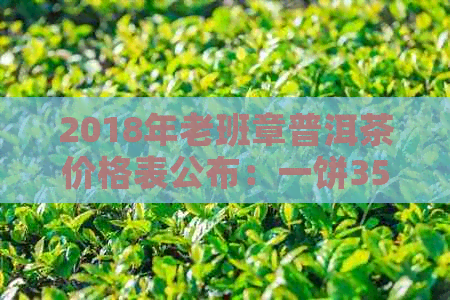 2018年老班章普洱茶价格表公布：一饼357克熟茶多少钱？