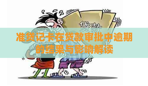 准贷记卡在贷款审批中逾期的结果与影响解读