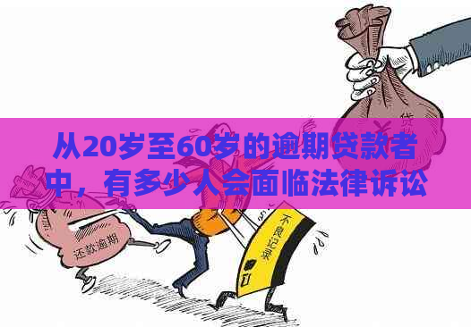 从20岁至60岁的逾期贷款者中，有多少人会面临法律诉讼？