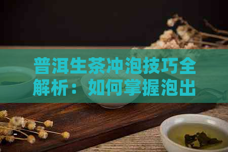 普洱生茶冲泡技巧全解析：如何掌握泡出独特韵味的关键步骤