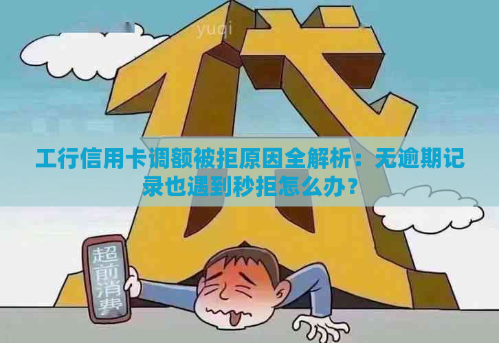 工行信用卡调额被拒原因全解析：无逾期记录也遇到秒拒怎么办？