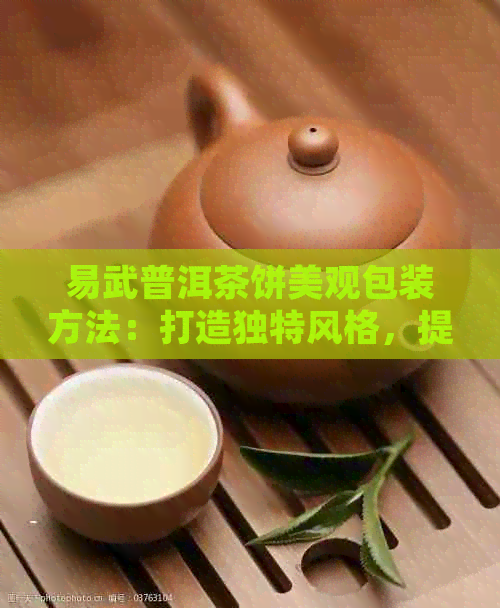 易武普洱茶饼美观包装方法：打造独特风格，提升品鉴体验