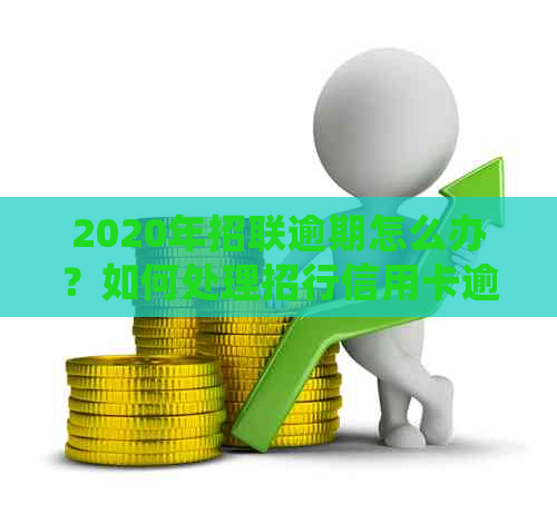 2020年招联逾期怎么办？如何处理招行信用卡逾期问题？