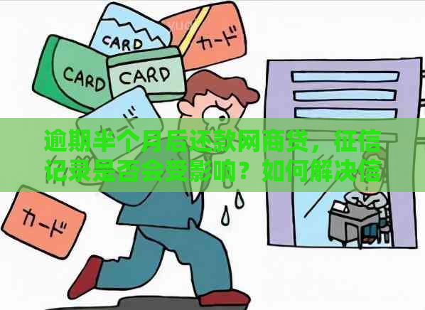 逾期半个月后还款网商贷，记录是否会受影响？如何解决信用问题？