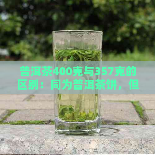 普洱茶400克与357克的区别：同为普洱茶饼，但克重不同。