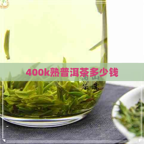 400k熟普洱茶多少钱