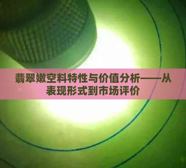 翡翠嫩空料特性与价值分析——从表现形式到市场评价