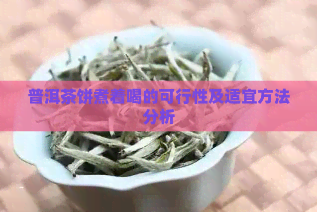 普洱茶饼煮着喝的可行性及适宜方法分析