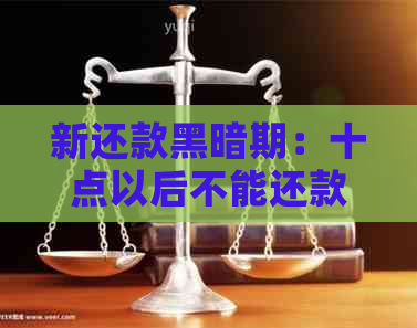 新还款黑暗期：十点以后不能还款？如何解决？