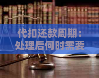 代扣还款周期：处理后何时需要偿还款项？