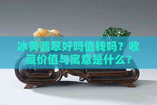 冰黄翡翠好吗值钱吗？收藏价值与寓意是什么？