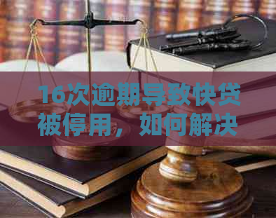 16次逾期导致快贷被停用，如何解决？