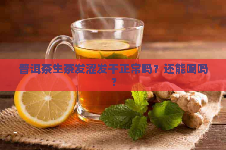 普洱茶生茶发涩发干正常吗？还能喝吗？